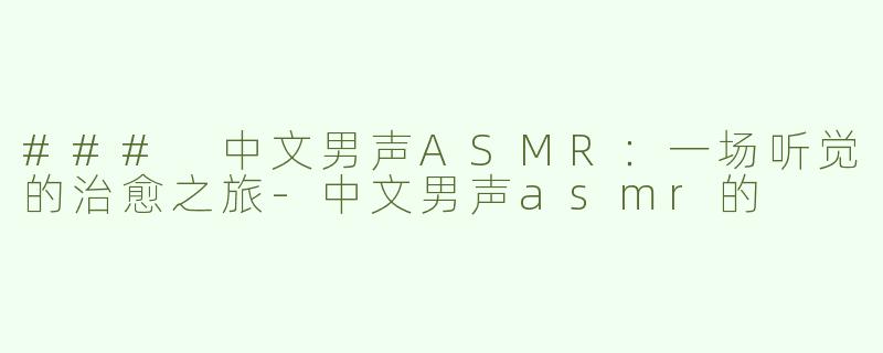 ### 中文男声ASMR：一场听觉的治愈之旅