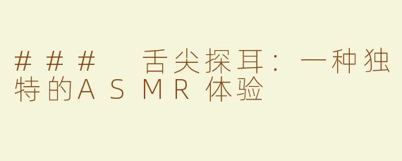 ### 舌尖探耳：一种独特的ASMR体验
