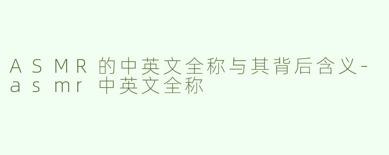 ASMR的中英文全称与其背后含义-asmr中英文全称