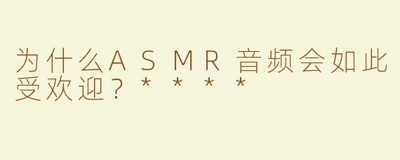 为什么ASMR音频会如此受欢迎？****