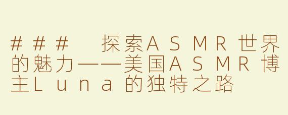 ### 探索ASMR世界的魅力——美国ASMR博主Luna的独特之路