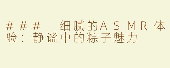 ### 细腻的ASMR体验：静谧中的粽子魅力