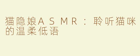 猫隐娘ASMR：聆听猫咪的温柔低语