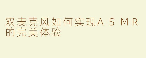双麦克风如何实现ASMR的完美体验