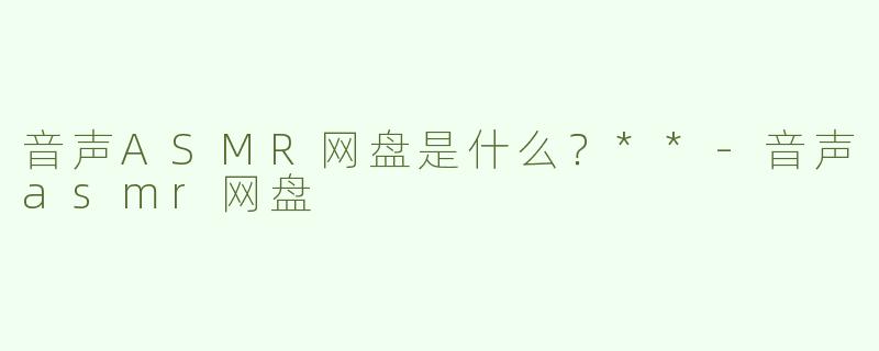 音声ASMR网盘是什么？**