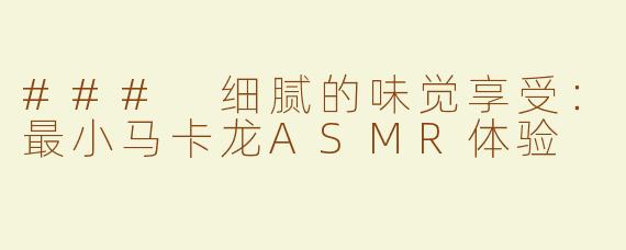 ### 细腻的味觉享受：最小马卡龙ASMR体验