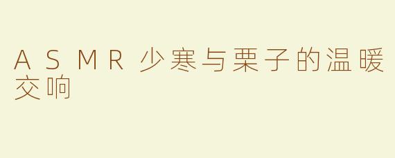 ASMR少寒与栗子的温暖交响