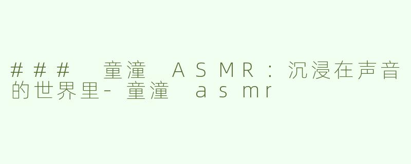 ### 童潼 ASMR：沉浸在声音的世界里