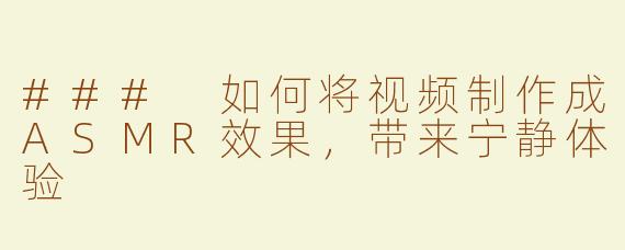 ### 如何将视频制作成ASMR效果，带来宁静体验