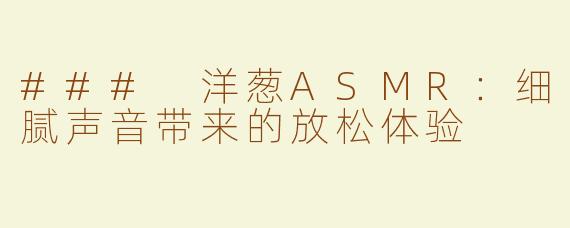 ### 洋葱ASMR：细腻声音带来的放松体验