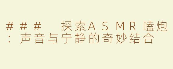 ### 探索ASMR嗑炮：声音与宁静的奇妙结合