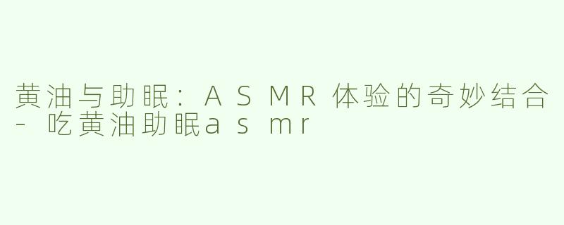 黄油与助眠：ASMR体验的奇妙结合-吃黄油助眠asmr