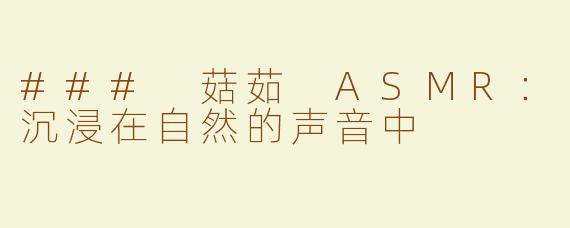 ### 菇茹 ASMR：沉浸在自然的声音中