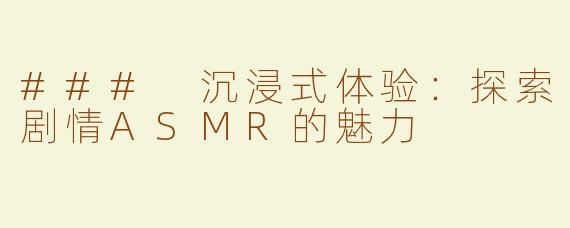 ### 沉浸式体验：探索剧情ASMR的魅力