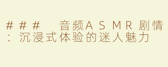 ### 音频ASMR剧情：沉浸式体验的迷人魅力
