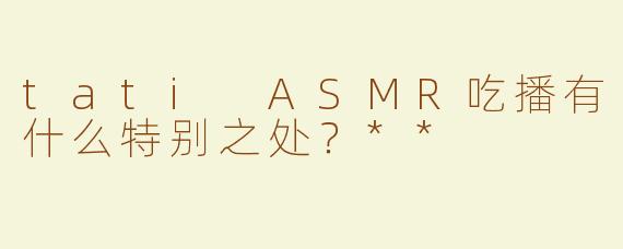 tati ASMR吃播有什么特别之处？**