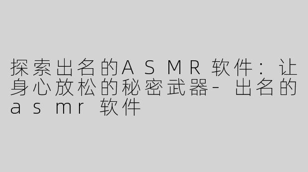 探索出名的ASMR软件：让身心放松的秘密武器