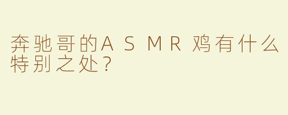 奔驰哥的ASMR鸡有什么特别之处？