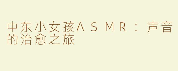 中东小女孩ASMR：声音的治愈之旅