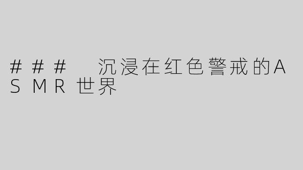 ### 沉浸在红色警戒的ASMR世界