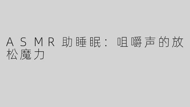 ASMR助睡眠：咀嚼声的放松魔力