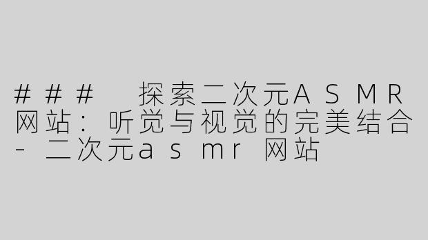 ### 探索二次元ASMR网站：听觉与视觉的完美结合