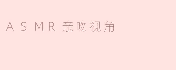 沉浸在ASMR亲吻视角的宁静与魅力中