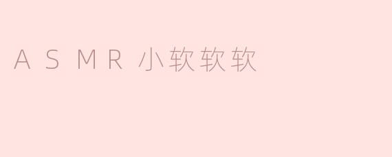 ### ASMR小软软软：沉浸在宁静与放松的世界
