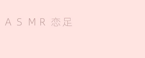 什么是ASMR恋足，它是如何引起人们的兴趣的？