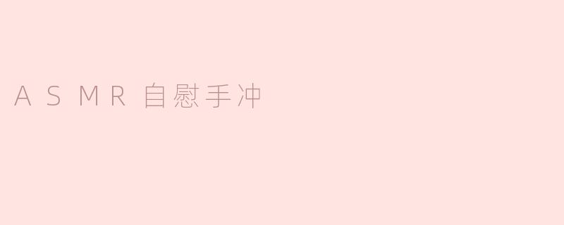 探索ASMR与自慰手冲的奇妙结合