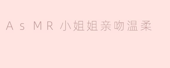 温柔亲吻：ASMR小姐姐带来的心灵享受