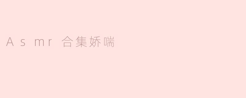 ### ASMR合集：娇喘的魅力