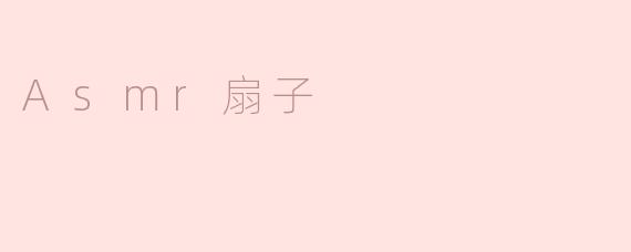 什么是ASMR扇子，它是如何带来放松体验的？****