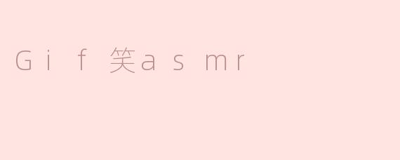 ### Gif笑asmr：在动态与声音中寻找平静与欢愉