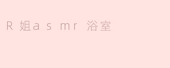 R姐ASMR浴室体验：声响之中的宁静