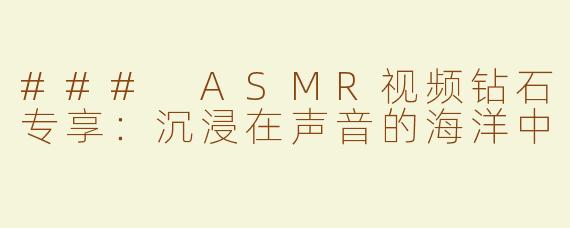 ### ASMR视频钻石专享：沉浸在声音的海洋中
