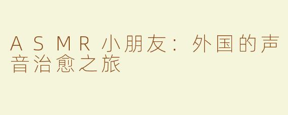 ASMR小朋友：外国的声音治愈之旅