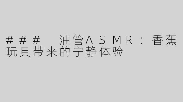 ### 油管ASMR：香蕉玩具带来的宁静体验