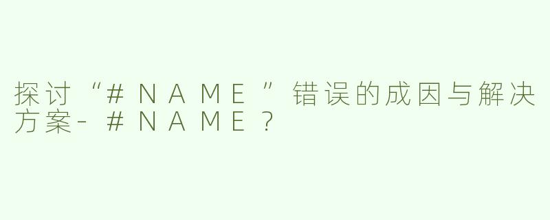 探讨“#NAME”错误的成因与解决方案-#NAME?