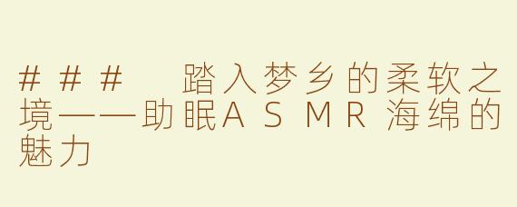 ### 踏入梦乡的柔软之境——助眠ASMR海绵的魅力