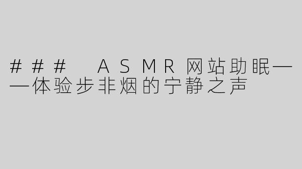 ### ASMR网站助眠——体验步非烟的宁静之声