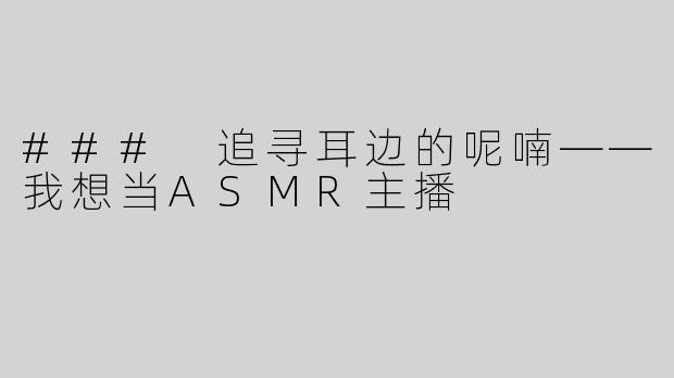 ### 追寻耳边的呢喃——我想当ASMR主播