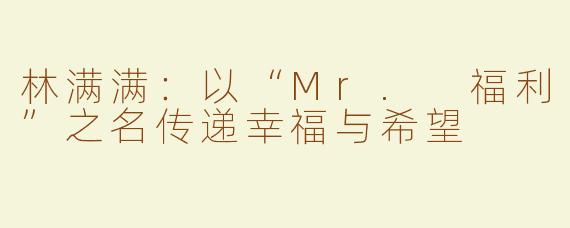 林满满：以“Mr. 福利”之名传递幸福与希望