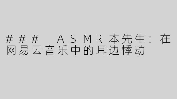 ### ASMR本先生：在网易云音乐中的耳边悸动
