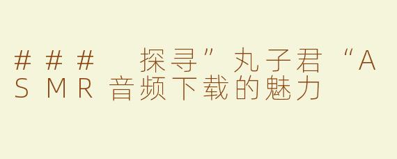 ### 探寻”丸子君“ASMR音频下载的魅力