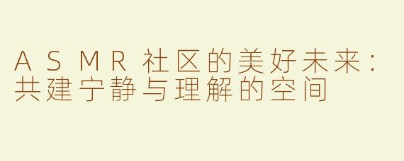 ASMR社区的美好未来：共建宁静与理解的空间
