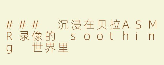 ### 沉浸在贝拉ASMR录像的 soothing 世界里