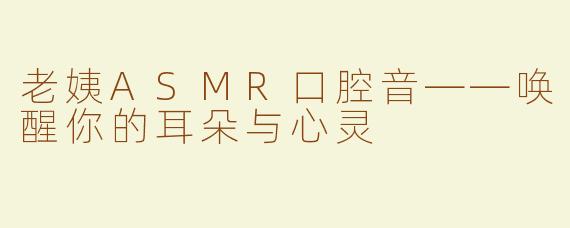 老姨ASMR口腔音——唤醒你的耳朵与心灵