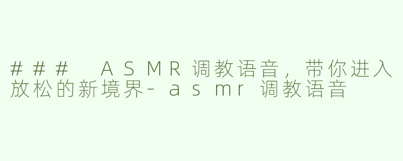 ### ASMR调教语音，带你进入放松的新境界-asmr调教语音