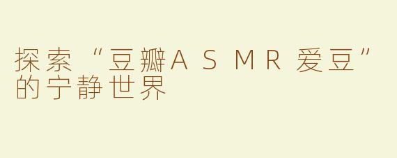 探索“豆瓣ASMR爱豆”的宁静世界